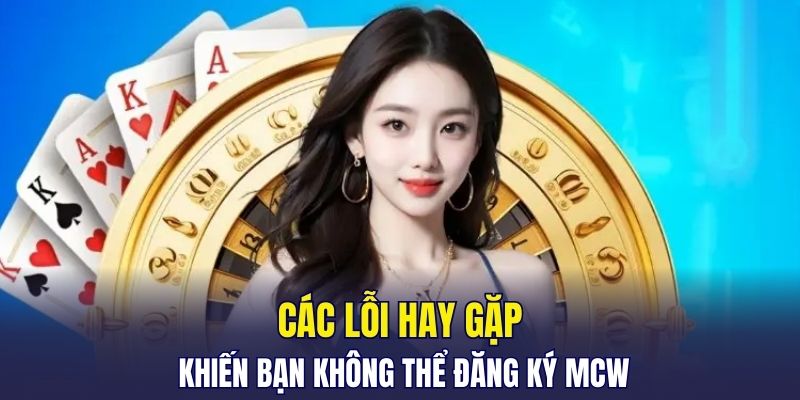 Các lỗi hay gặp khiến bạn không thể đăng ký MCW