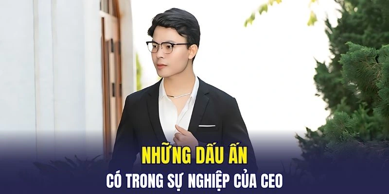Những dấu ấn có trong sự nghiệp của CEO